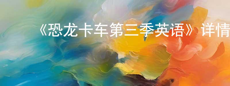 ﻿《恐龙卡车第三季英语》详情介绍_恐龙卡车第三季英语已完结在线观看_恐龙卡车第三季英语迅雷下载_欧美动漫 ﻿陈良书的blog